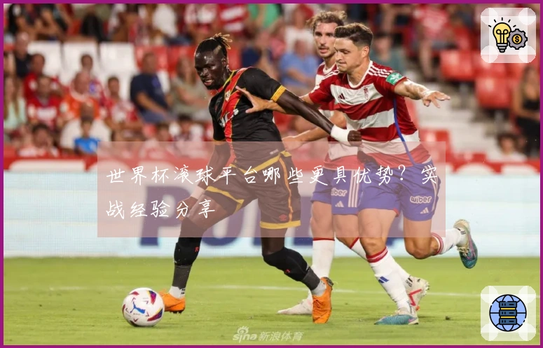 世界杯滚球平台哪些更具优势？实战经验分享
