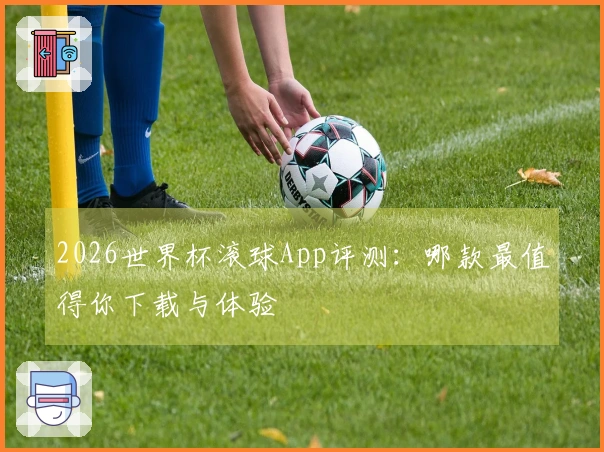 2026世界杯滚球App评测：哪款最值得你下载与体验