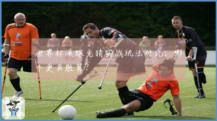 世界杯滚球竞猜实战玩法对比：哪个更具胜算？