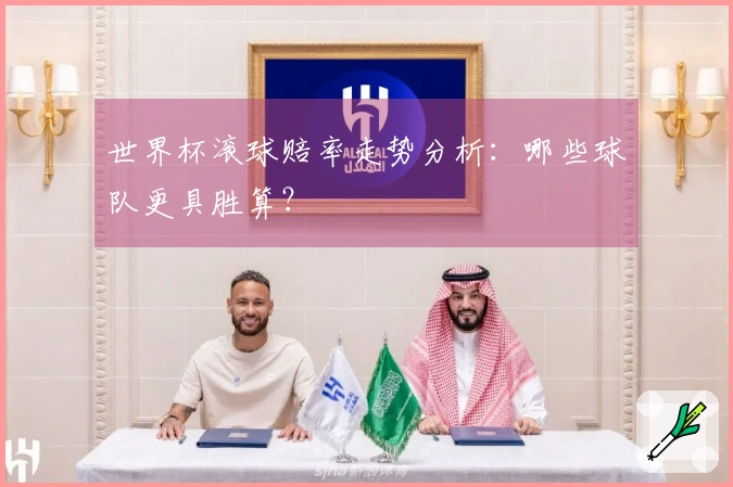 世界杯滚球赔率走势分析：哪些球队更具胜算？