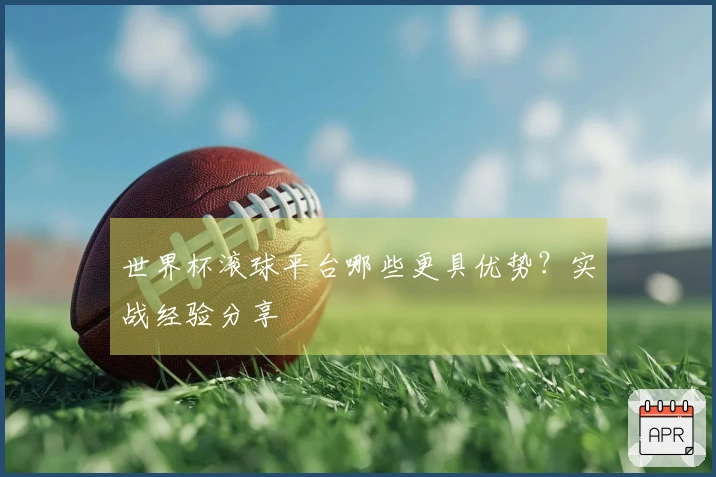 世界杯滚球平台哪些更具优势？实战经验分享