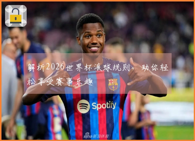解析2026世界杯滚球规则，助你轻松享受赛事乐趣