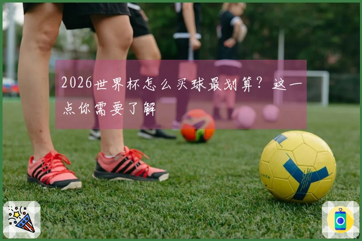 2026世界杯怎么买球最划算？这一点你需要了解