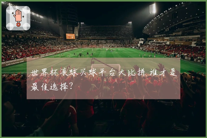 世界杯滚球买球平台大比拼 谁才是最佳选择？
