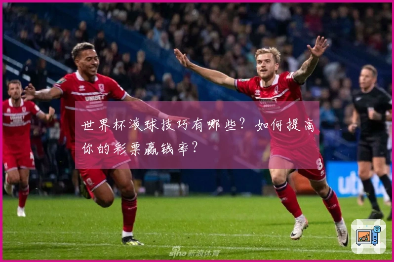 世界杯滚球技巧有哪些？如何提高你的彩票赢钱率？