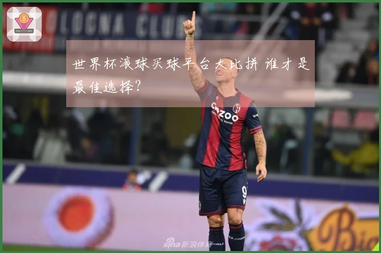 世界杯滚球买球平台大比拼 谁才是最佳选择？